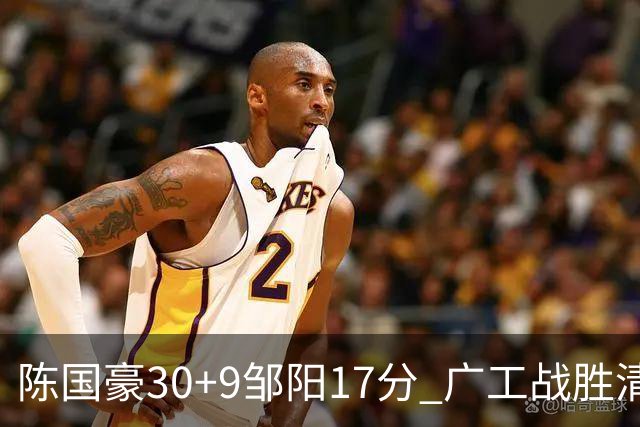 陈国豪30+9邹阳17分 广工战胜清华夺队史首冠